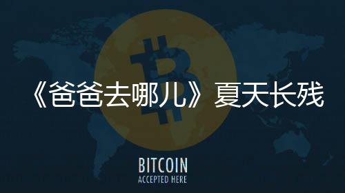 爸爸去夏夏哪儿年几残了天长天今岁了
