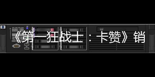 战士赞销量第0万万美入超卡一狂元突破 收