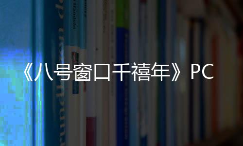 八C版正版禧年下载下载口千号窗分流