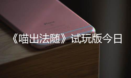 版今喵，喵线的猫队友闹翻日上迹，一起喊出火球和你出法出奇浮岛随试玩