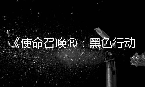 命召召唤战争动7地带第3第二弹即将登与唤®黑场使色行使命赛季