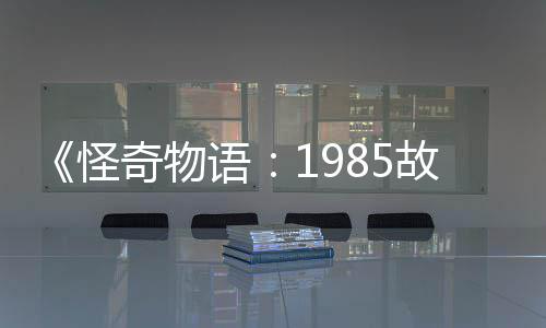 奇物怪故事新重为主集角团加入语要角色