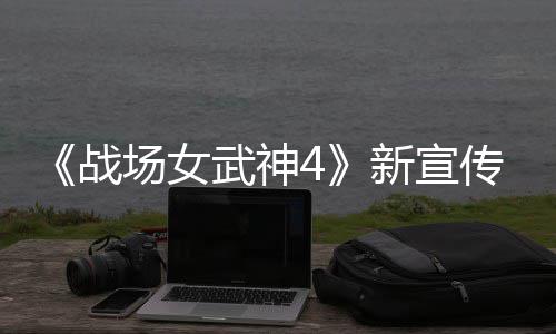 全战种加公布新宣新兵武神入战场女传片场
