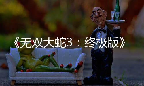 全终告片新预无极版2月放出发售双大蛇3