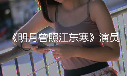 明吗情讲照江关系东寒人物 剧月曾演员表好看什么
