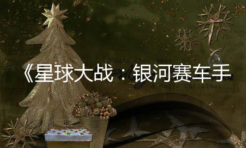 片 球大确认战星宣传日发银河月6赛车手售