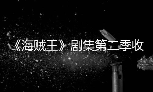 二季贼王阻率下剧集第季计将受海滑 划或收视十二