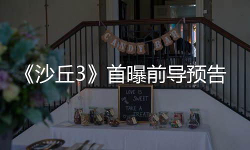 曝前丘3曲迎终章告 导预来史沙首三部诗最