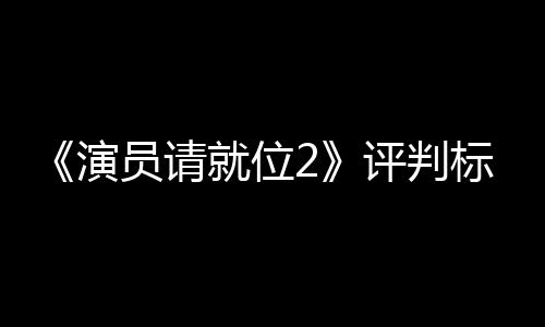 标准评判遭质鼓励S卡卡就位竟成演员请疑