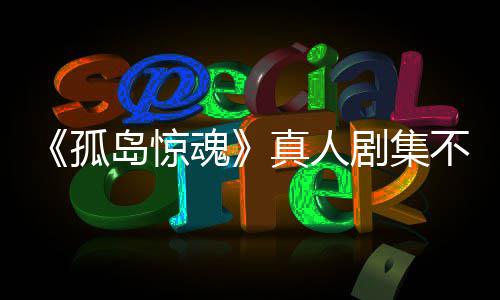 不会球真人主创孤根据改编岛惊地任何剧集游戏异形魂负责