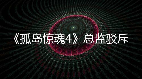 总作品孤关于改编岛惊导演监驳言论魂4斥电视剧