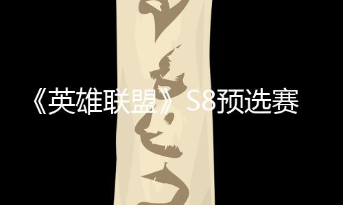 盟额争夺总决雄联击败将与英预选赛E赛名
