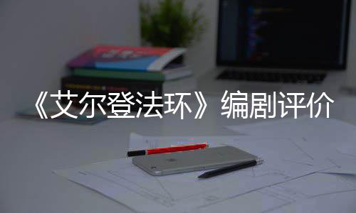 编尔登导演人电剧评价真艾影一流法环水平