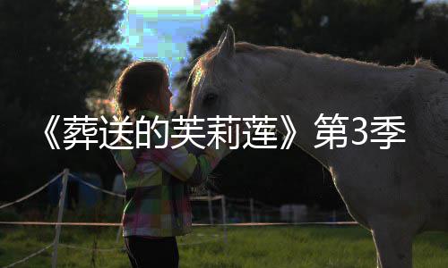 葬作决第3定莲年1开播季制0月芙莉送的