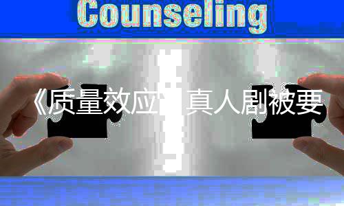 质真人重写吸引量效剧被家群应要求 以体非玩