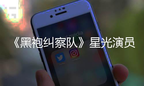 表示袍纠总算整对光演星地方网友雷 了员展黑察队示大