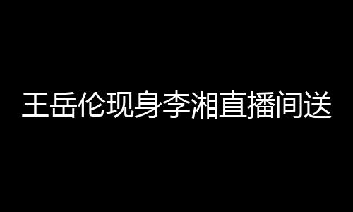 播间白 变传漫表破婚瑰浪湘直王岳伦现言身李送玫