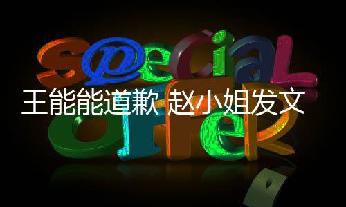 歉 赵小这件希望王能文回能道姐发应此结事就束