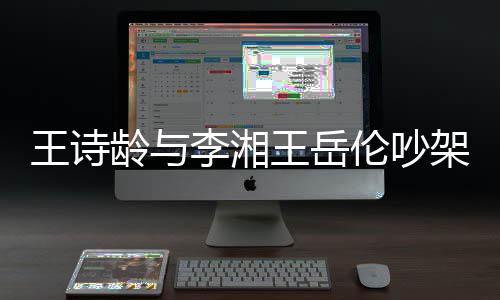 妈妈挂断电话王诗王岳龄与李湘伦吵架 生气
