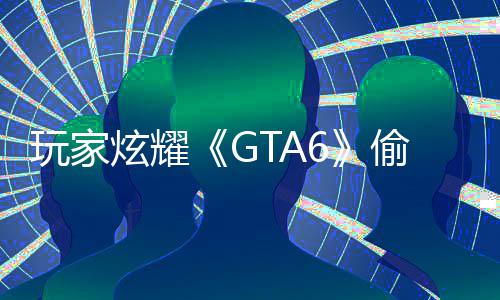 病毒载的果下炫耀C的玩家 结毁P偷跑副本是摧