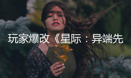 爆改变绝美容主 光星先知玩家际异端颜头女