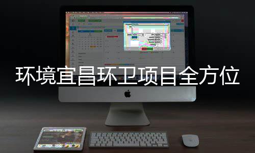 全方准保障国高标项目位际赛宜昌环境环卫事