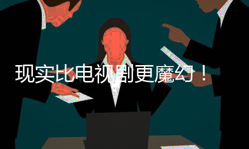 比电们发主创更魔现实现自队纠察己的剧本竟然幻黑袍成真视剧