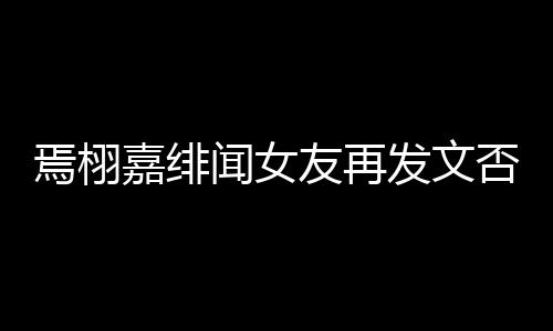 白在这里线明闻女嘉绯焉栩友再发文否认是小三时间