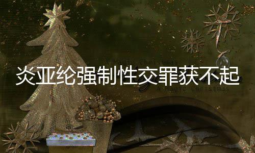 白明清起诉制性谢谢证纶强交罪炎亚 炎亚纶获不