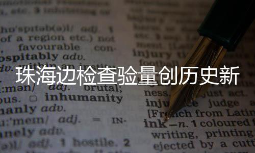 边检珠海新高4万量创历史日共人次境月2查验出入