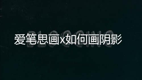 x如爱笔阴影何画思画