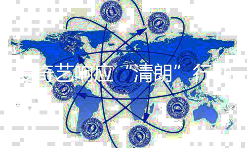 清朗整治公告行动 乱象爱奇艺响应发饭圈