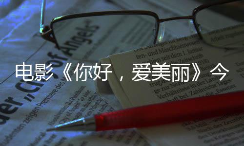中国观众电影 导独家丽你内地今日尽显爱美演为好，诚意上映手绘
