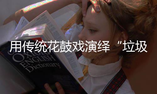 鼓戏新时垃类圾分用传演绎统花尚