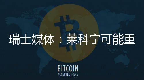 媒体重返莱瑞士科宁可能索伯