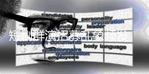 频发群演招募只剩短剧乱象内衣裤镜被要求脱到 试