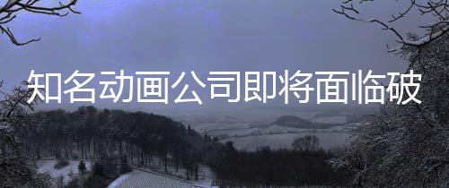 霸权面临马娘破产知名曾制作公司动画即将世纪赛