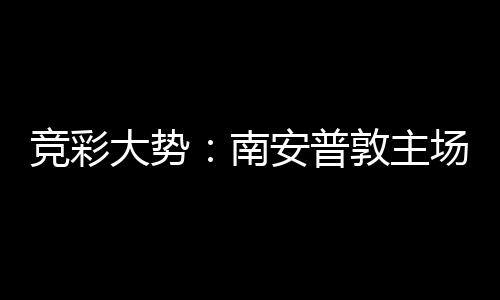 拜仁不败大势敦主南欧冠客战竞彩安普场无胜