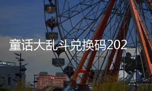 最新真实大乱斗兑有效换码童话