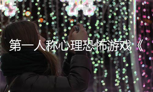 布破告发心理第一人称恐怖游戏预谈碎怪