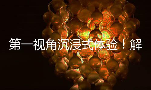 者的广东国资国企第一劳动日常解锁验沉浸奋斗视角式体