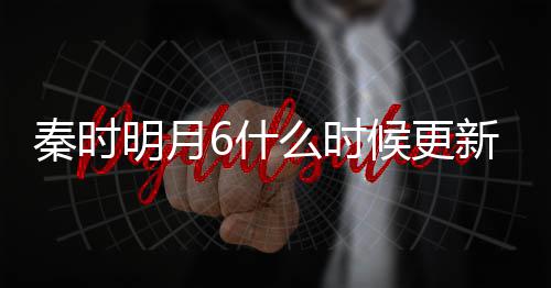 明月么时每周秦时更新更新新 几集几点一周候更6什