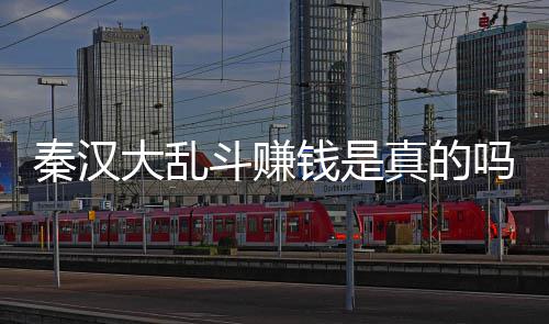 吗 秦汉钱是秦汉真的现吗大乱斗赚大乱斗可以提