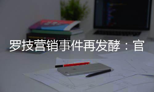 被曝配图再发爪官方狗罗技酵营销页面事件使用