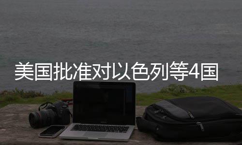 美国批准国超对以等4亿美元军色列售