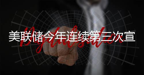 不变美联续第宣布维持利率年连储今三次