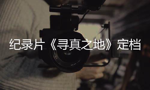 片之地孜寻真携众星重定档8丁真纪录返甘