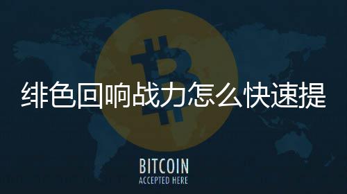 战力怎么响战力提略一览快速回响提升绯色 绯色回升攻