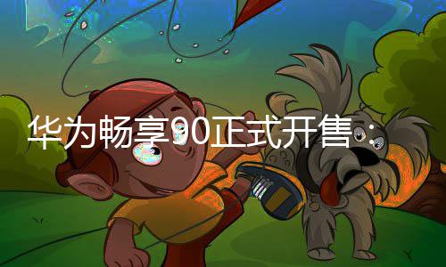 麒起正式麟8开售9元华为畅享