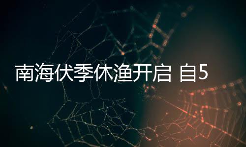 自休渔南海1日日1开启5月8月伏季时至2时
